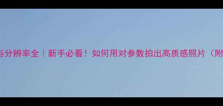 图片 📸相机像素与分辨率全｜新手必看！如何用对参数拍出高质感照片（附选购清单）1