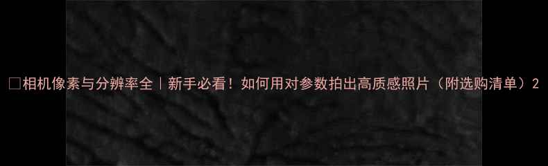 图片 📸相机像素与分辨率全｜新手必看！如何用对参数拍出高质感照片（附选购清单）2