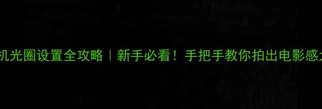 图片 📸相机光圈设置全攻略｜新手必看！手把手教你拍出电影感大片2