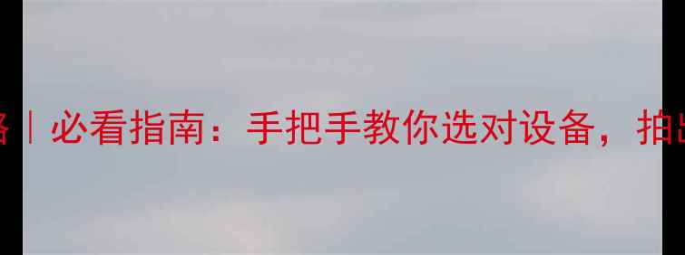 图片 📸相机升级攻略｜必看指南：手把手教你选对设备，拍出专业级大片✨