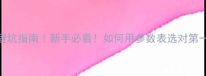 图片 📸相机参数避坑指南｜新手必看！如何用参数表选对第一台相机？📸