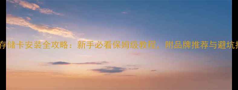 图片 📸相机存储卡安装全攻略：新手必看保姆级教程，附品牌推荐与避坑指南🔍2