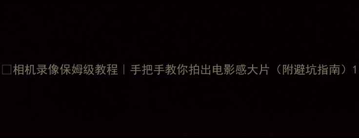 图片 📸相机录像保姆级教程｜手把手教你拍出电影感大片（附避坑指南）1