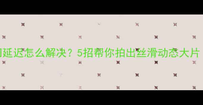 图片 📸相机快门延迟怎么解决？5招帮你拍出丝滑动态大片｜摄影干货