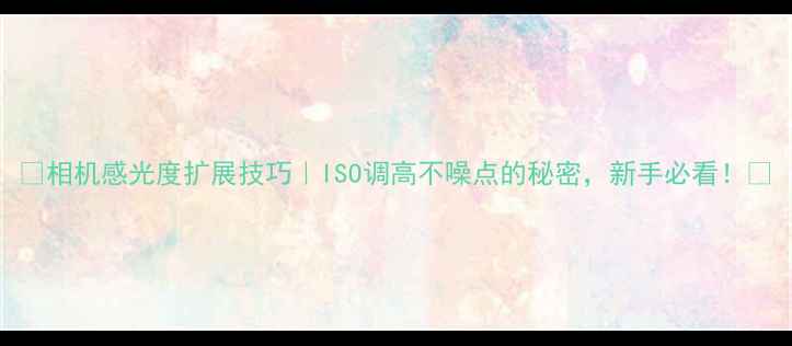 图片 📸相机感光度扩展技巧｜ISO调高不噪点的秘密，新手必看！🔧