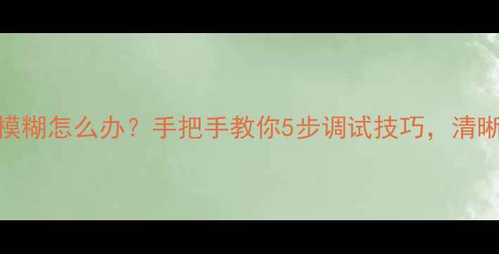 图片 📸相机拍照模糊怎么办？手把手教你5步调试技巧，清晰度翻倍！✨