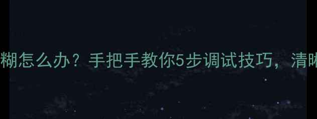 图片 📸相机拍照模糊怎么办？手把手教你5步调试技巧，清晰度翻倍！✨2