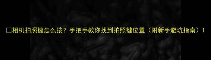 图片 📸相机拍照键怎么按？手把手教你找到拍照键位置（附新手避坑指南）1