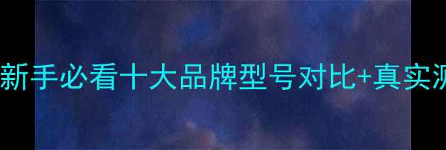 图片 📸相机推荐全攻略！新手必看十大品牌型号对比+真实测评（附购买指南）2