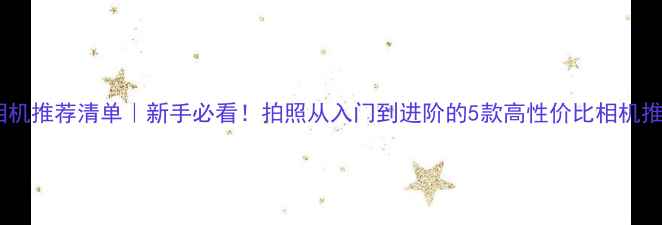 图片 📸相机推荐清单｜新手必看！拍照从入门到进阶的5款高性价比相机推荐2