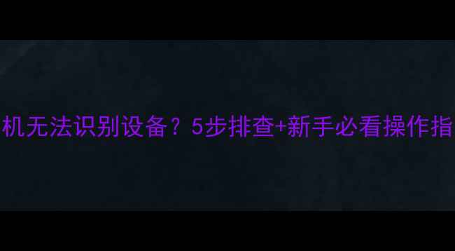 图片 📸相机无法识别设备？5步排查+新手必看操作指南📸