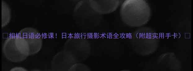 图片 📸相机日语必修课！日本旅行摄影术语全攻略（附超实用手卡）📸
