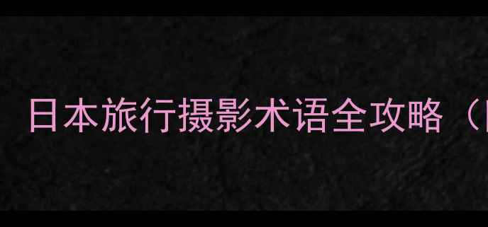 图片 📸相机日语必修课！日本旅行摄影术语全攻略（附超实用手卡）📸1
