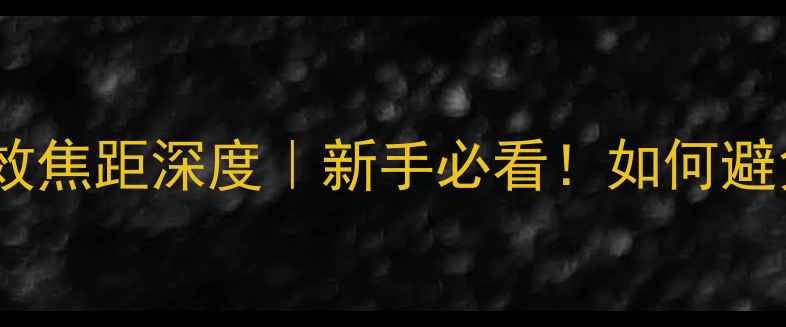 图片 📸相机焦距与等效焦距深度｜新手必看！如何避免镜头选择翻车1