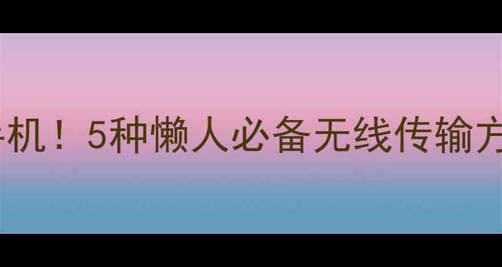 图片 📸相机照片秒传到手机！5种懒人必备无线传输方法（附避坑指南）1