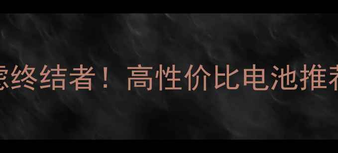 图片 📸相机电池续航焦虑终结者！高性价比电池推荐TOP10+避坑指南🔋