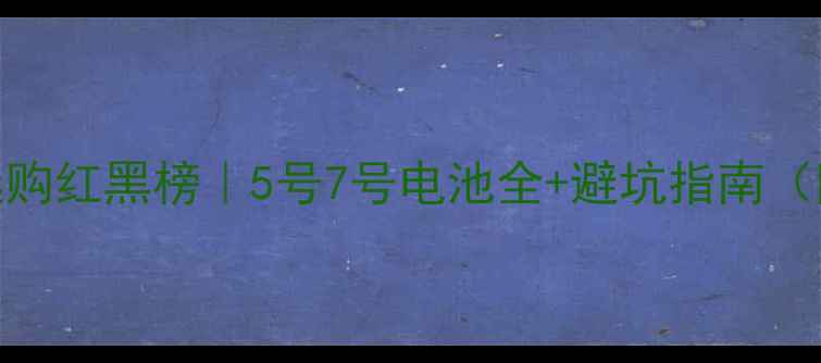 图片 📸相机电池选购红黑榜｜5号7号电池全+避坑指南（附实测数据）