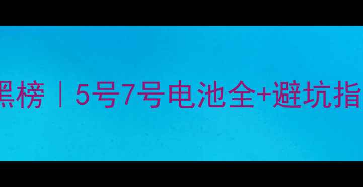图片 📸相机电池选购红黑榜｜5号7号电池全+避坑指南（附实测数据）1
