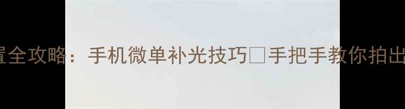 图片 📸相机补光设置全攻略：手机微单补光技巧✨手把手教你拍出电影感光影💡2