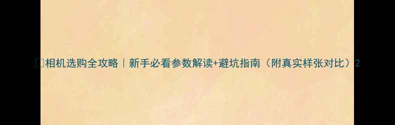 图片 📸相机选购全攻略｜新手必看参数解读+避坑指南（附真实样张对比）2