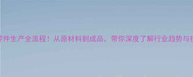 图片 📸相机零件生产全流程！从原材料到成品，带你深度了解行业趋势与技术创新