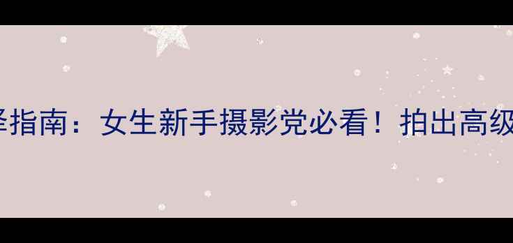 图片 📸相机颜色选择指南：女生新手摄影党必看！拍出高级感照片的秘诀1