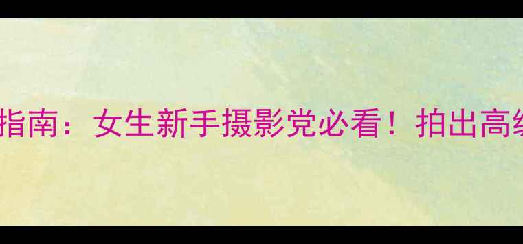 图片 📸相机颜色选择指南：女生新手摄影党必看！拍出高级感照片的秘诀2
