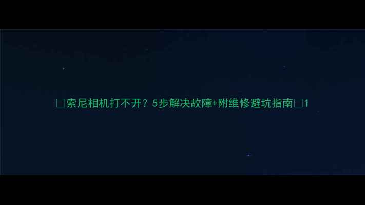 图片 📸索尼相机打不开？5步解决故障+附维修避坑指南🔧1