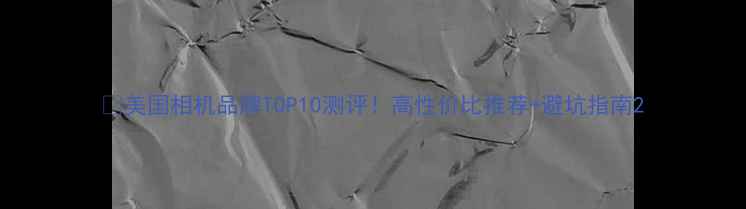 图片 📸美国相机品牌TOP10测评！高性价比推荐+避坑指南2