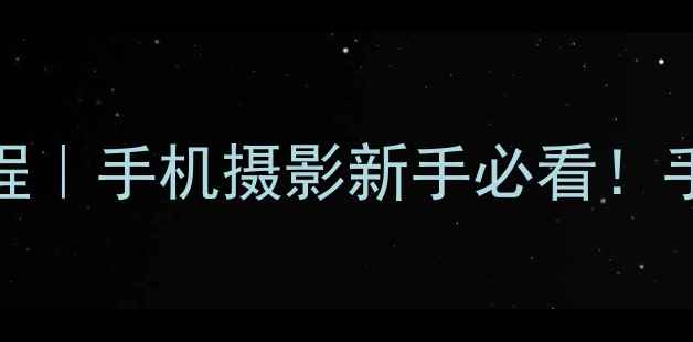 图片 📸美颜相机拍全景保姆级教程｜手机摄影新手必看！手残党也能拍出电影感大场景