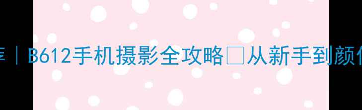 图片 📸美颜相机推荐｜B612手机摄影全攻略✨从新手到颜值党零基础秒变