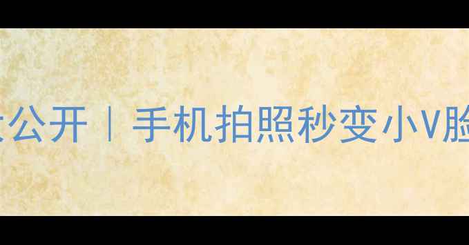 图片 📸美颜相机瘦脸技巧大公开｜手机拍照秒变小V脸攻略（附工具测评）1