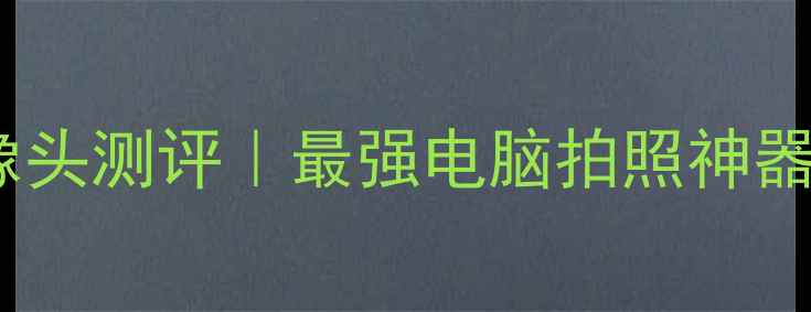 图片 📸联想电脑摄像头测评｜最强电脑拍照神器真实体验分享2