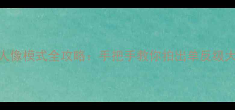 图片 📸苹果6人像模式全攻略：手把手教你拍出单反级大片！📸1