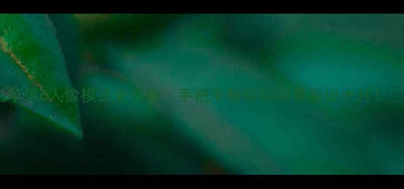 图片 📸苹果6人像模式全攻略：手把手教你拍出单反级大片！📸2