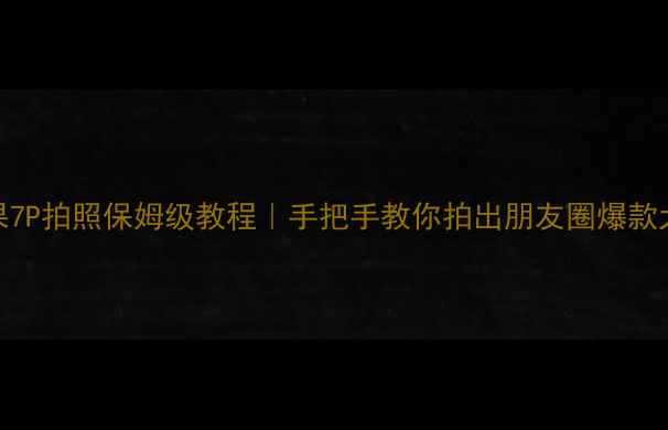 图片 📸苹果7P拍照保姆级教程｜手把手教你拍出朋友圈爆款大片📸