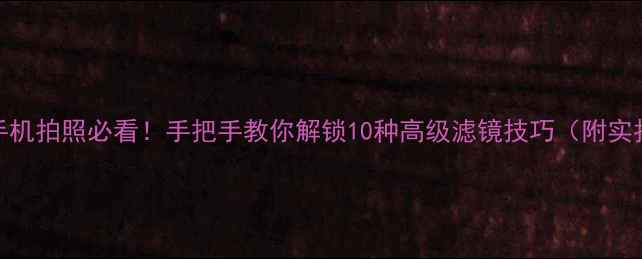 图片 📸苹果手机拍照必看！手把手教你解锁10种高级滤镜技巧（附实拍对比）