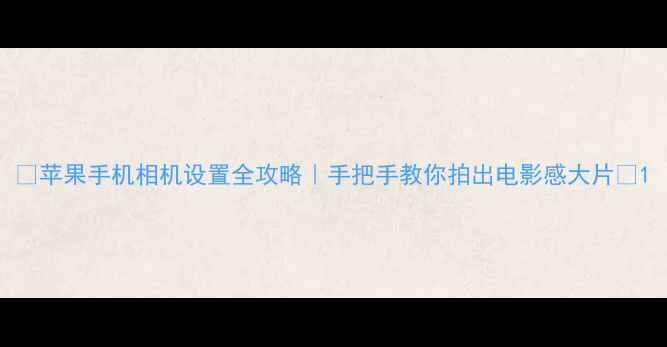 图片 📸苹果手机相机设置全攻略｜手把手教你拍出电影感大片✨1