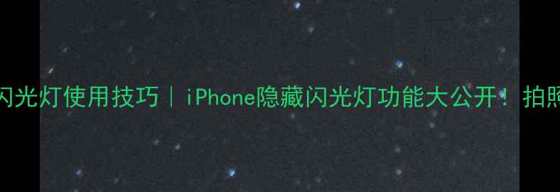 图片 📸苹果相机闪光灯使用技巧｜iPhone隐藏闪光灯功能大公开！拍照秒变专业✨