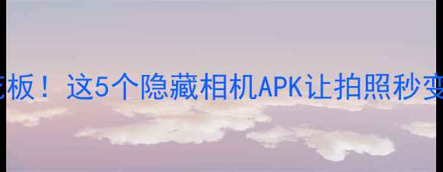 图片 📸荣耀6拍照天花板！这5个隐藏相机APK让拍照秒变大师实测攻略📸