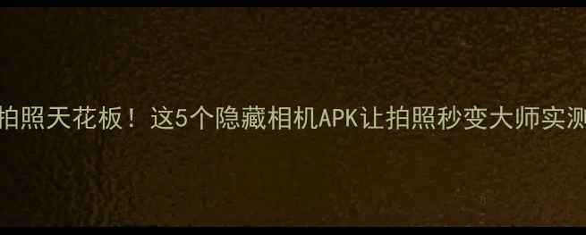 图片 📸荣耀6拍照天花板！这5个隐藏相机APK让拍照秒变大师实测攻略📸1