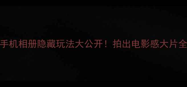 图片 📸荣耀手机相册隐藏玩法大公开！拍出电影感大片全攻略✨