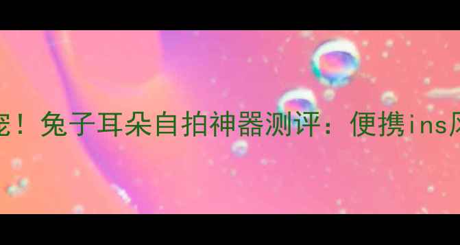 图片 📸萌宠相机新宠！兔子耳朵自拍神器测评：便携ins风拍照解放双手