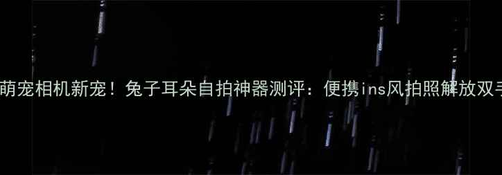 图片 📸萌宠相机新宠！兔子耳朵自拍神器测评：便携ins风拍照解放双手1