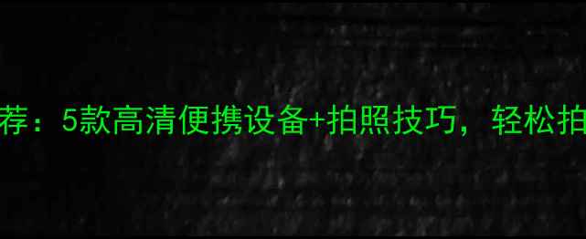图片 📸证件照相机推荐：5款高清便携设备+拍照技巧，轻松拍出专业证件照！