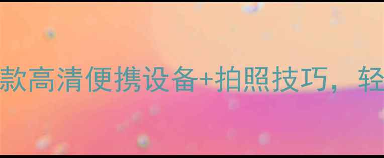 图片 📸证件照相机推荐：5款高清便携设备+拍照技巧，轻松拍出专业证件照！2