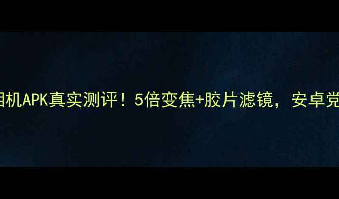 图片 📸诺基亚相机APK真实测评！5倍变焦+胶片滤镜，安卓党必看！🔥2