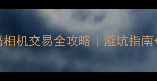 图片 📸贵阳二手数码相机交易全攻略｜避坑指南+高性价比picks