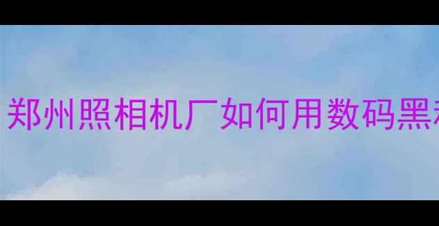 图片 📸郑州老厂逆袭！郑州照相机厂如何用数码黑科技征服年轻人🔥