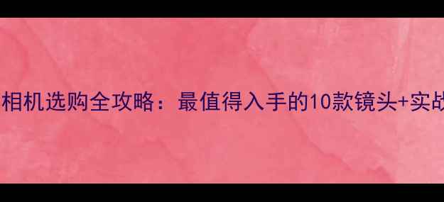 图片 📸长焦单反相机选购全攻略：最值得入手的10款镜头+实战拍摄技巧1